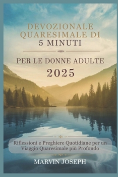 DEVOZIONALE QUARESIMALE DI 5 MINUTI PER LE DONNE ADULTE 2025: Riflessioni e preghiere quotidiane per un viaggio quaresimale più profondo (Italian Edition)