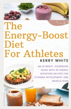 Paperback The Energy-Boost Diet for Athletes: An Ultimate Cookbook Guide with 20 Energy Boosting Recipes for Stamina Development and Muscle Gain Book