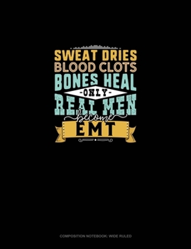 Sweat Dries Blood Clots Bones Heal Only Real Men Become EMT: Composition Notebook: Wide Ruled