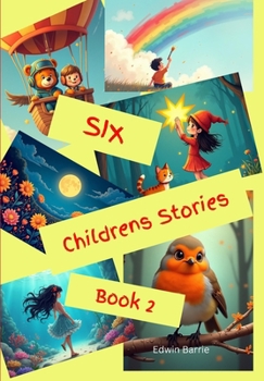 Six Childrens Stories Book2: Six stories for children, Robbie the little red robin, Toby and the Rainbow Cloud, The garden of talking flowers and more