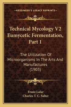 Paperback Technical Mycology V2 Eumycetic Fermentation, Part 1: The Utilization Of Microorganisms In The Arts And Manufactures (1903) Book