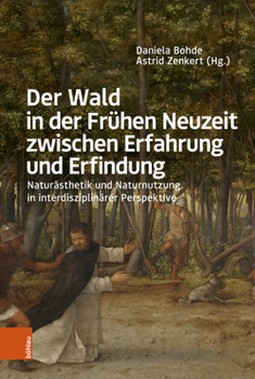 Der Wald in Der Fruhen Neuzeit Zwischen Erfahrung Und Erfindung: Naturasthetik Und Naturnutzung in Interdisziplinarer Perspektive