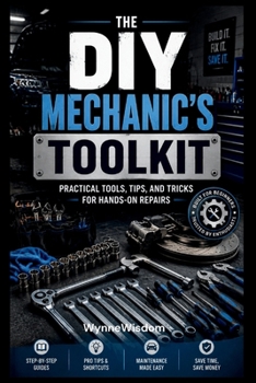 The DIY Mechanic’s Toolkit: Practical Tools, Tips, and Tricks for Hands-On Repairs