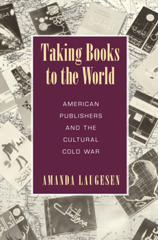 Paperback Taking Books to the World: American Publishers and the Cultural Cold War Book