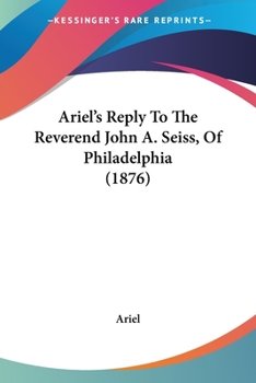Paperback Ariel's Reply To The Reverend John A. Seiss, Of Philadelphia (1876) Book