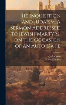 Hardcover The Inquisition and Judaism. A Sermon Addressed to Jewish Martyrs, on the Occasion of an Auto da Fe Book