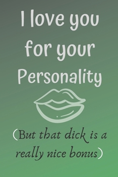 Paperback I love you for your personality ( but that dick is a really nice bonus): Hilarious funny gag notebook, rude and naughty gift for your partner for vale Book