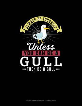 Paperback Always Be Yourself Unless You Can Be A Gull Then Be A Gull: Graph Paper Notebook - 1 cm Squares Book