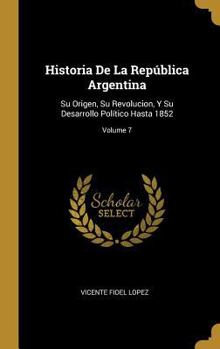 Hardcover Historia De La República Argentina: Su Origen, Su Revolucion, Y Su Desarrollo Político Hasta 1852; Volume 7 [Spanish] Book