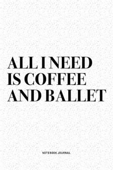 Paperback All I Need Is Coffee And Ballet: A 6x9 Inch Diary Notebook Journal With A Bold Text Font Slogan On A Matte Cover and 120 Blank Lined Pages Makes A Gre Book