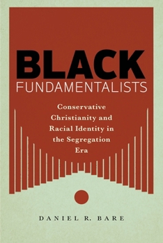 Black Fundamentalists : Conservative Christianity and Racial Identity in the Segregation Era