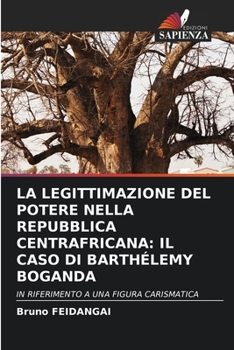 La Legittimazione del Potere Nella Repubblica Centrafricana: Il Caso Di Barthélemy Boganda (Italian Edition)