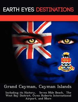 Paperback Grand Cayman, Cayman Islands: Including Its History, Seven Mile Beach, the West Bay District, Owen Roberts International Airport, and More Book