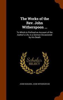 Hardcover The Works of the Rev. John Witherspoon ...: To Which Is Prefixed an Account of the Author's Life, in a Sermon Occasioned by His Death Book