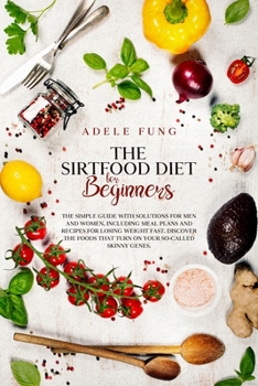 Paperback The Sirtfood Diet for Beginners: The simple guide with solutions for men and women, including meal plans and recipes for losing weight fast.Discover t Book