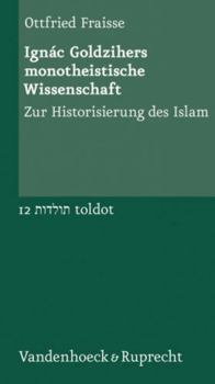 Ignac Goldzihers Monotheistische Wissenschaft: Zur Historisierung Des Islam