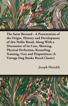 Paperback The Saint Bernard - A Presentation of the Origin, History and Development of this Noble Breed, Along With a Discussion of its Care, Showing, Physical Book