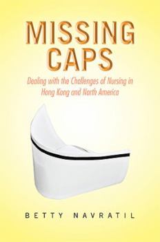 Paperback Missing Caps: Dealing with the Challenges of Nursing in Hong Kong and North America Book