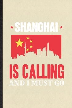 Shanghai Is Calling and I Must Go: Blank Funny China Tourist Lined Notebook/ Journal For World Traveler Visitor, Inspirational Saying Unique Special Birthday Gift Idea Modern 6x9 110 Pages