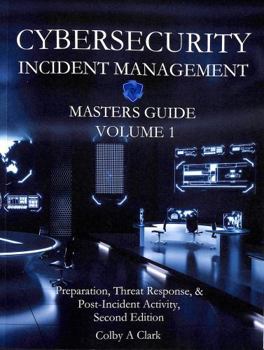 CYBERSECURITY INCIDENT MANAGEMENT MASTERS GUIDE - Volume 1: Preparation, Threat Response, & Post-Incident Activity (Cybersecurity Masters Guides)