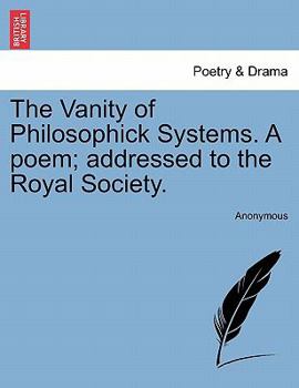 Paperback The Vanity of Philosophick Systems. a Poem; Addressed to the Royal Society. Book