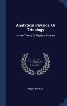 Hardcover Analytical Physics, Or Trinology: A New Theory Of Physical Science Book