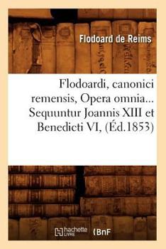 Paperback Flodoardi, Canonici Remensis, Opera Omnia. Sequuntur Joannis XIII Et Benedicti VI (Éd.1853) [French] Book