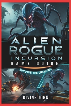 Paperback Alien Rogue Incursion Game Guide: Fear Is the Hunter: Your Ultimate Survival Guide Book