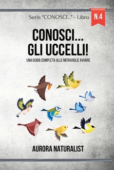 Conosci... gli uccelli!: Una guida completa alle meraviglie aviarie
