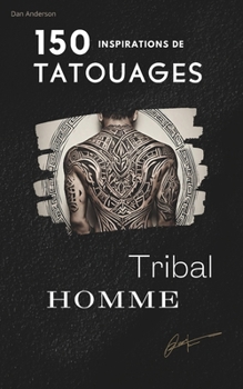 Paperback 150 Inspirations Tatouages Tribal: INSPIRATIONS/ Idées/ TATOUGES TRIBAL/ Histoire du Style Tribal/ PHOTOS/ Dessins/ Croquis/ 150 Idées inspirantes [French] Book