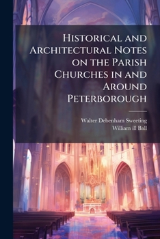 Historical and architectural notes on the parish churches in and around Peterborough