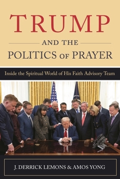 Trump and the Politics of Prayer : Inside the Spiritual World of His Faith Advisory Team