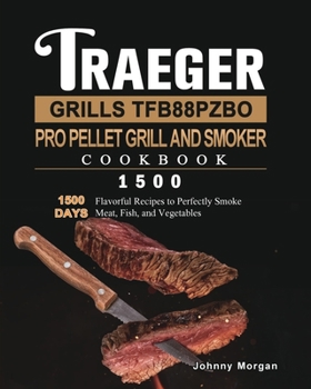 Paperback Traeger Grills TFB88PZBO Pro Pellet Grill and Smoker Cookbook 1500: 1500 Days Flavorful Recipes to Perfectly Smoke Meat, Fish, and Vegetables Book
