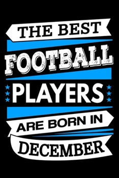 The Best Football Players Are Born In December Journal: Football Players Gifts, Football Notebook, Birthday Gift for Football Player