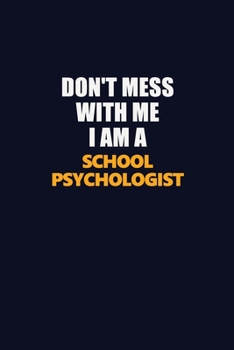 Don't Mess With Me I Am A School Psychologist: Career journal, notebook and writing journal for encouraging men, women and kids. A framework for building your career.