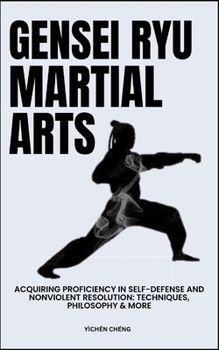 Gensei Ryu Martial Arts: Acquiring Proficiency In Self-Defense And Nonviolent Resolution: Techniques, Philosophy & More