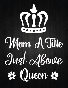 MOM A TITLE JUST ABOVE QUEEN: Lined Journal: Journal Notebook Diary: Best Gift for Moms, Daily Moments and Milestones | A Classic Ruled/Lined Composition Book/Journal To Write Anything
