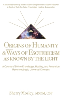 Origins of Humanity & Ways of Esotericism As Known by the Light: A Course of Divine Knowledge, Healing, and Ascension Reconnecting to Universal Oneness