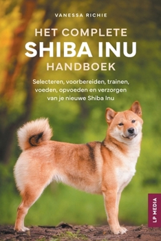 Paperback Het Complete Shiba Inu Handboek: Selecteren, voorbereiden, trainen, voeden, opvoeden en verzorgen van je nieuwe Shiba Inu [Dutch] Book