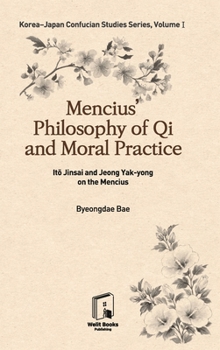 Korea-Japan Confucian Studies Series Vol.1: Mencius' Philosophy of Qi and Moral Practice: Ito Jinsai and Jeong Yak-yong on the Mencius