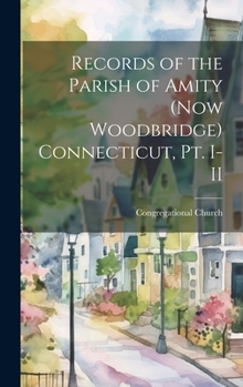 Hardcover Records of the Parish of Amity (now Woodbridge) Connecticut, pt. I-II Book