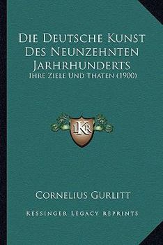 Paperback Die Deutsche Kunst Des Neunzehnten Jarhrhunderts: Ihre Ziele Und Thaten (1900) [German] Book