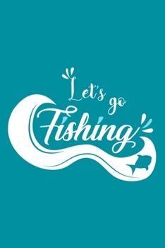 Let's Go Fishing: Blank Lined Notebook Journal: Fishing Logbook Fishermen Gift for Husband Dad Son Daughter Boyfriend Papa Log 6x9 | 110 Blank  Pages | Plain White Paper | Soft Cover Book