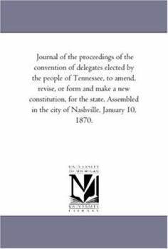 Paperback Journal of the Proceedings of the Convention of Delegates Elected by the People of Tennessee, to Amend, Revise, or Form and Make A New Constitution, F Book