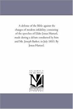 A Defense of the Bible Against the Charges of Modern Infidelity: Consisting of the Speeches of Elder Jonas Harzel, Made During a Debate Conducted by Him and Mr. Joseph Barker, in July, 1853