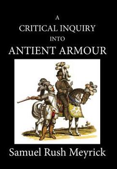 Hardcover A Critical Inquiry Into Antient Armour: as it existed in europe, but particularly in england, from the norman conquest to the reign of KING CHARLES II Book