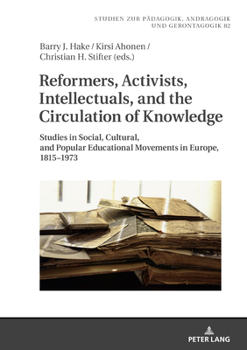 Reformers, Activists, Intellectuals, and the Circulation of Knowledge: Studies in Social, Cultural, and Popular Educational Movements in Europe, ... in Pedagogy, Andragogy, and Gerontagogy, 81)