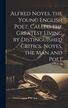 Alfred Noyes, the Young English Poet, Called the Greatest Living by Distinguished Critics. Noyes, the man and Poet
