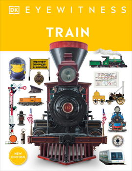 Train: Discover the Story of the Railroads - From the Age of Steam to the High-Speed Trains of Today