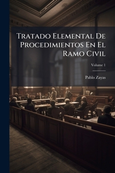 Tratado Elemental De Procedimientos En El Ramo Civil: Conforme Al Código Puesto En Vigor En El Distrito Federal El 15 De Setiembre De 1872, Escrito Por El Lic, Volume 1